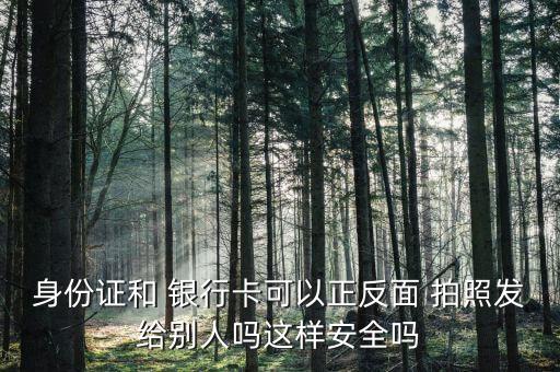 身份證和 銀行卡可以正反面 拍照發(fā)給別人嗎這樣安全嗎