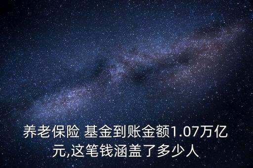 養(yǎng)老保險 基金到賬金額1.07萬億元,這筆錢涵蓋了多少人