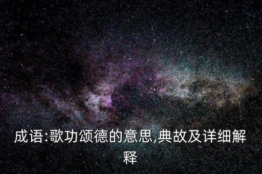 成語:歌功頌德的意思,典故及詳細(xì)解釋