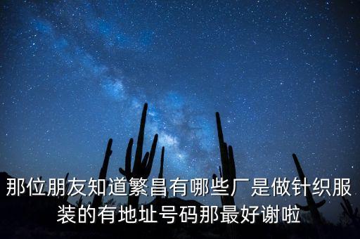 那位朋友知道繁昌有哪些廠是做針織服裝的有地址號碼那最好謝啦