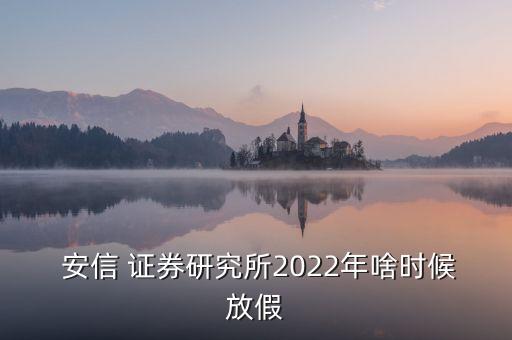  安信 證券研究所2022年啥時候放假