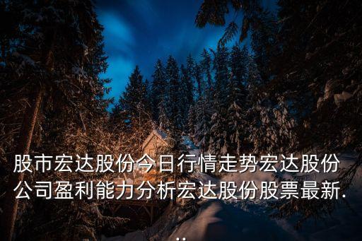 股市宏達股份今日行情走勢宏達股份 公司盈利能力分析宏達股份股票最新...