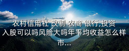 農村信用社 改制 農商 銀行,投資入股可以嗎風險大嗎年平均收益怎么樣市...