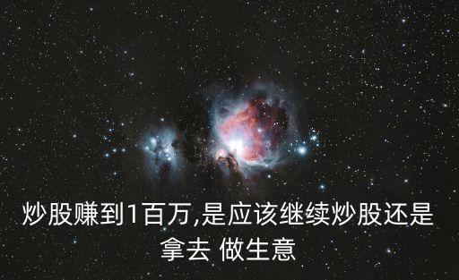 炒股賺到1百萬,是應(yīng)該繼續(xù)炒股還是拿去 做生意