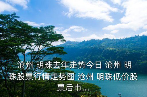  滄州 明珠去年走勢(shì)今日 滄州 明珠股票行情走勢(shì)圖 滄州 明珠低價(jià)股票后市...