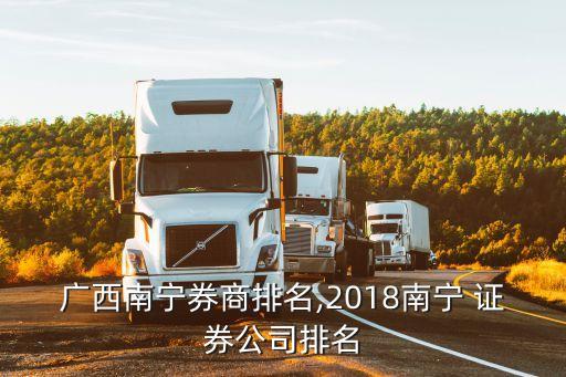 廣西南寧券商排名,2018南寧 證券公司排名