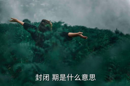  封閉 期是什么意思