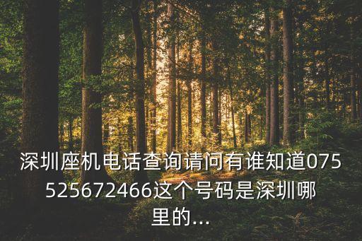 深圳座機電話查詢請問有誰知道075525672466這個號碼是深圳哪里的...