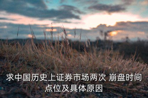 求中國歷史上證券市場兩次 崩盤時(shí)間點(diǎn)位及具體原因