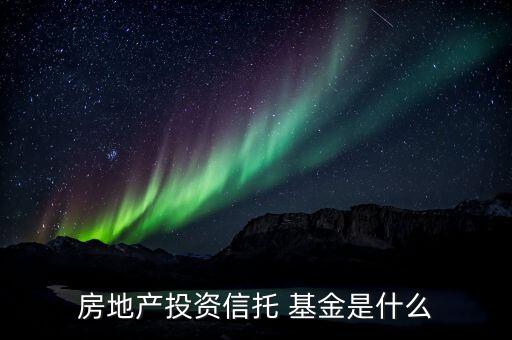 房地產(chǎn)投資信托 基金是什么