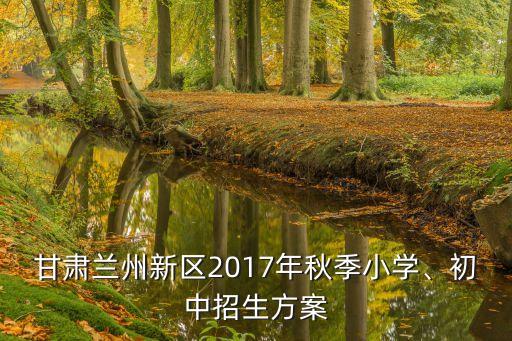 甘肅蘭州新區(qū)2017年秋季小學(xué)、初中招生方案