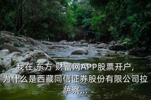 我在 東方 財(cái)富網(wǎng)APP股票開(kāi)戶,為什么是西藏同信證券股份有限公司拉薩察...