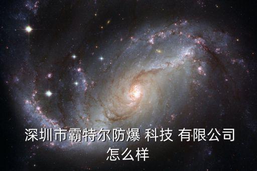  深圳市霸特爾防爆 科技 有限公司怎么樣