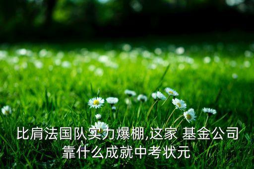 比肩法國隊(duì)實(shí)力爆棚,這家 基金公司靠什么成就中考狀元