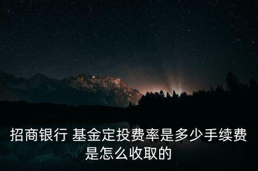 招商銀行 基金定投費率是多少手續(xù)費是怎么收取的