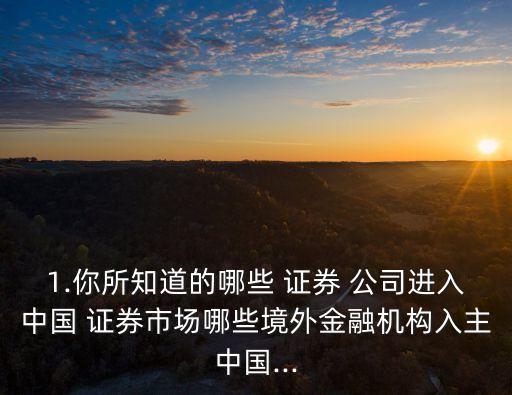 1.你所知道的哪些 證券 公司進入中國 證券市場哪些境外金融機構(gòu)入主中國...