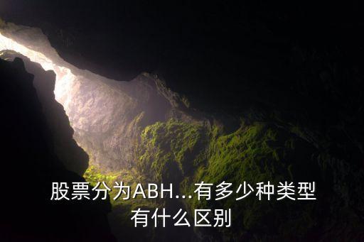  股票分為ABH...有多少種類型有什么區(qū)別