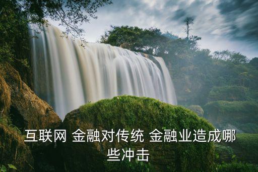  互聯(lián)網(wǎng) 金融對(duì)傳統(tǒng) 金融業(yè)造成哪些沖擊