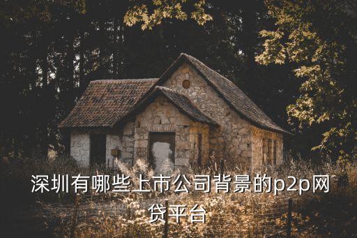  深圳有哪些上市公司背景的p2p網貸平臺