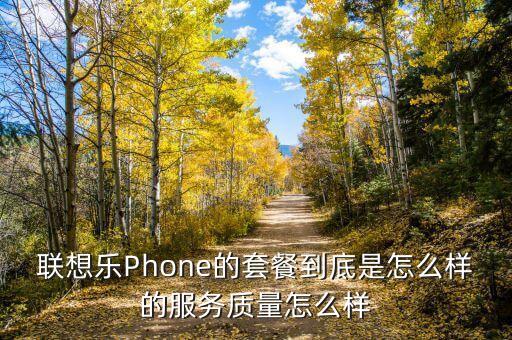 聯(lián)想樂Phone的套餐到底是怎么樣的服務(wù)質(zhì)量怎么樣