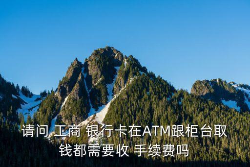 工商銀行atm存款手續(xù)費,建行在工商銀行ATM取款要多少手續(xù)費