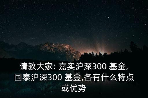 請教大家: 嘉實滬深300 基金,國泰滬深300 基金,各有什么特點或優(yōu)勢