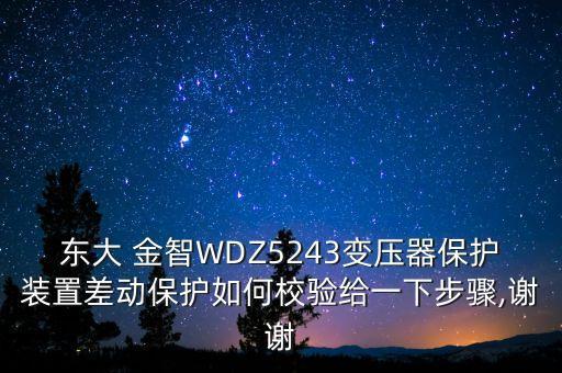 東大 金智WDZ5243變壓器保護(hù)裝置差動(dòng)保護(hù)如何校驗(yàn)給一下步驟,謝謝