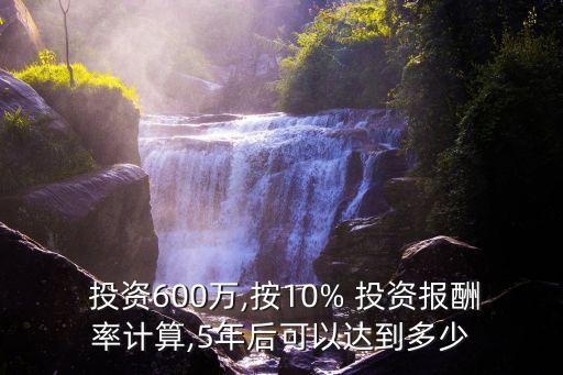  投資600萬,按10% 投資報(bào)酬率計(jì)算,5年后可以達(dá)到多少