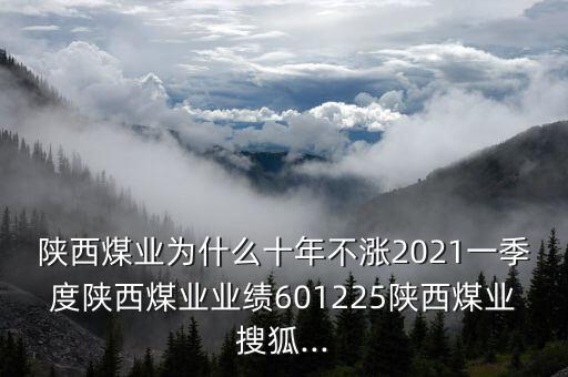 陜西煤業(yè)為什么十年不漲2021一季度陜西煤業(yè)業(yè)績(jī)601225陜西煤業(yè)搜狐...