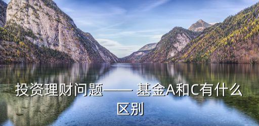 投資理財問題—— 基金A和C有什么區(qū)別