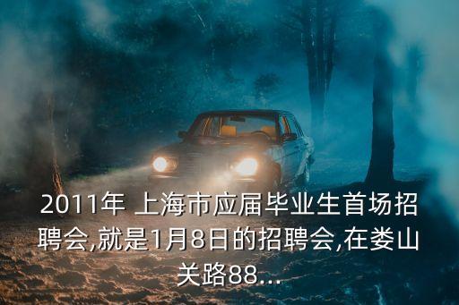 2011年 上海市應(yīng)屆畢業(yè)生首場招聘會(huì),就是1月8日的招聘會(huì),在婁山關(guān)路88...