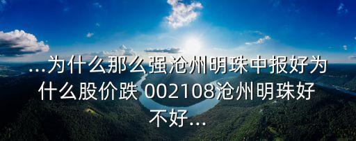 ...為什么那么強(qiáng)滄州明珠中報(bào)好為什么股價(jià)跌 002108滄州明珠好不好...