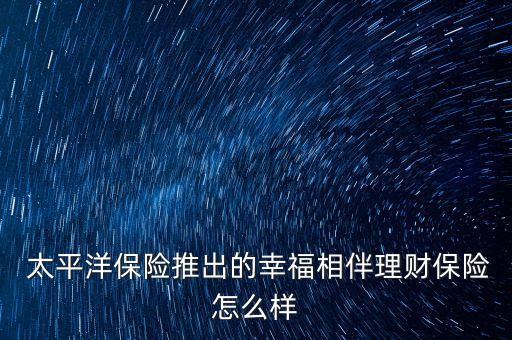  太平洋保險推出的幸福相伴理財保險怎么樣