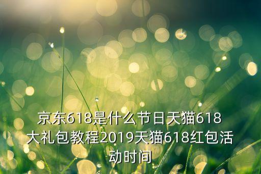  京東618是什么節(jié)日天貓618 大禮包教程2019天貓618紅包活動時(shí)間