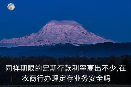 同樣期限的定期存款利率高出不少,在 農(nóng)商行辦理定存業(yè)務安全嗎