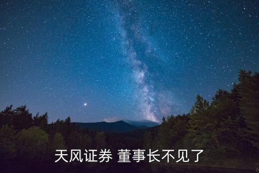 天風(fēng)證券 董事長(zhǎng)不見了