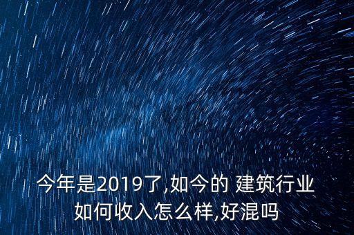 今年是2019了,如今的 建筑行業(yè)如何收入怎么樣,好混嗎