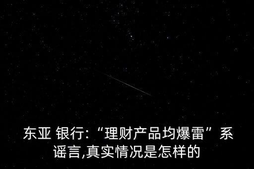  東亞 銀行:“理財(cái)產(chǎn)品均爆雷”系謠言,真實(shí)情況是怎樣的