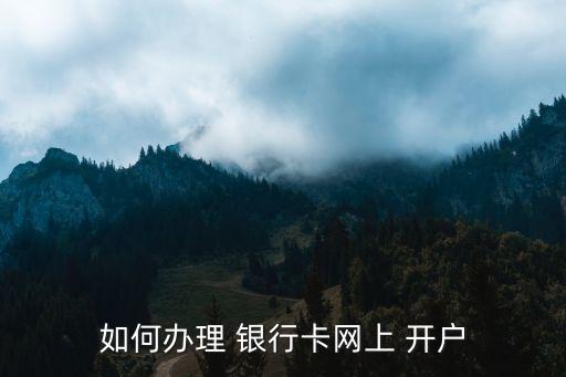 銀行卡怎么開戶,線上申請(qǐng)銀行卡怎么開戶