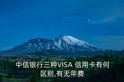  中信銀行三種VISA 信用卡有何區(qū)別,有無年費