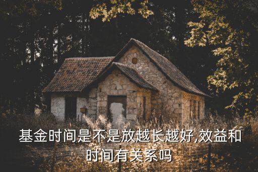  基金時(shí)間是不是放越長越好,效益和時(shí)間有關(guān)系嗎