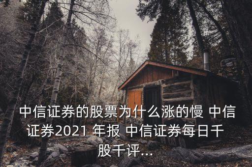  中信證券的股票為什么漲的慢 中信證券2021 年報 中信證券每日千股千評...