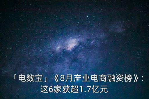 「電數(shù)寶」《8月產(chǎn)業(yè)電商融資榜》:這6家獲超1.7億元