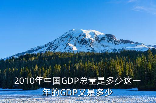 2010年中國GDP總量是多少這一年的GDP又是多少