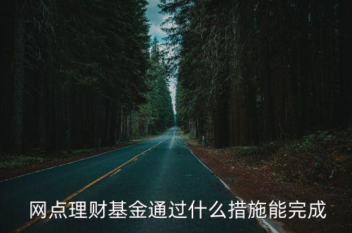  網(wǎng)點理財基金通過什么措施能完成