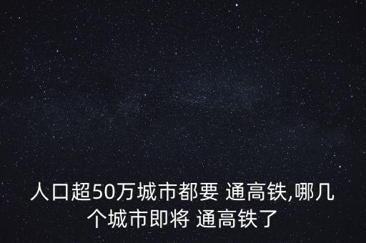 人口超50萬城市都要 通高鐵,哪幾個城市即將 通高鐵了