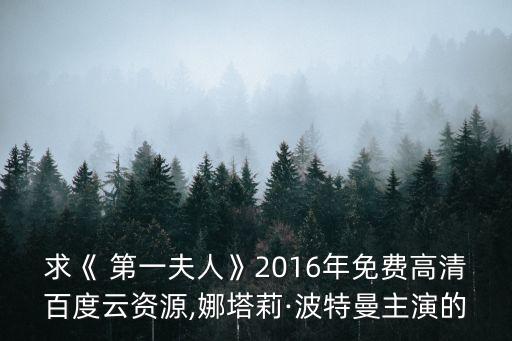 求《 第一夫人》2016年免費高清百度云資源,娜塔莉·波特曼主演的