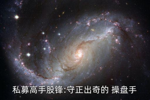 私募高手股鋒:守正出奇的 操盤手