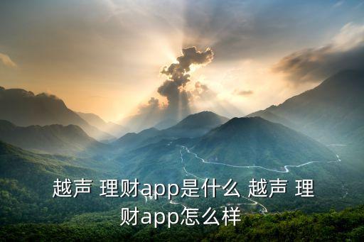  越聲 理財(cái)app是什么 越聲 理財(cái)app怎么樣