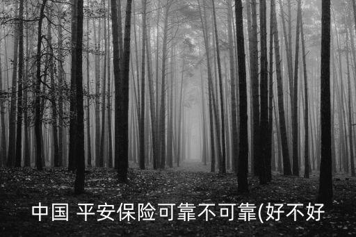 中國 平安保險(xiǎn)可靠不可靠(好不好